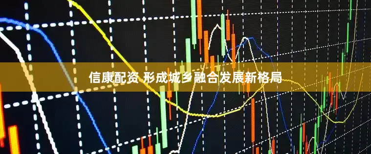 信康配资 形成城乡融合发展新格局