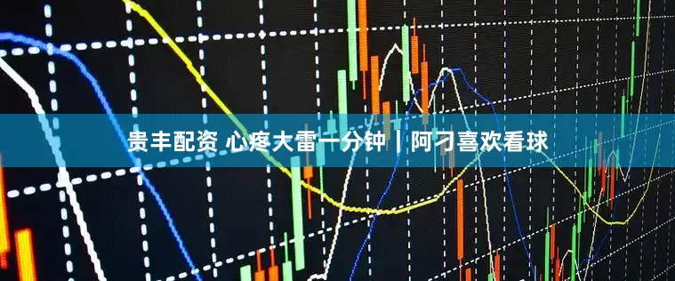 贵丰配资 心疼大雷一分钟｜阿刁喜欢看球