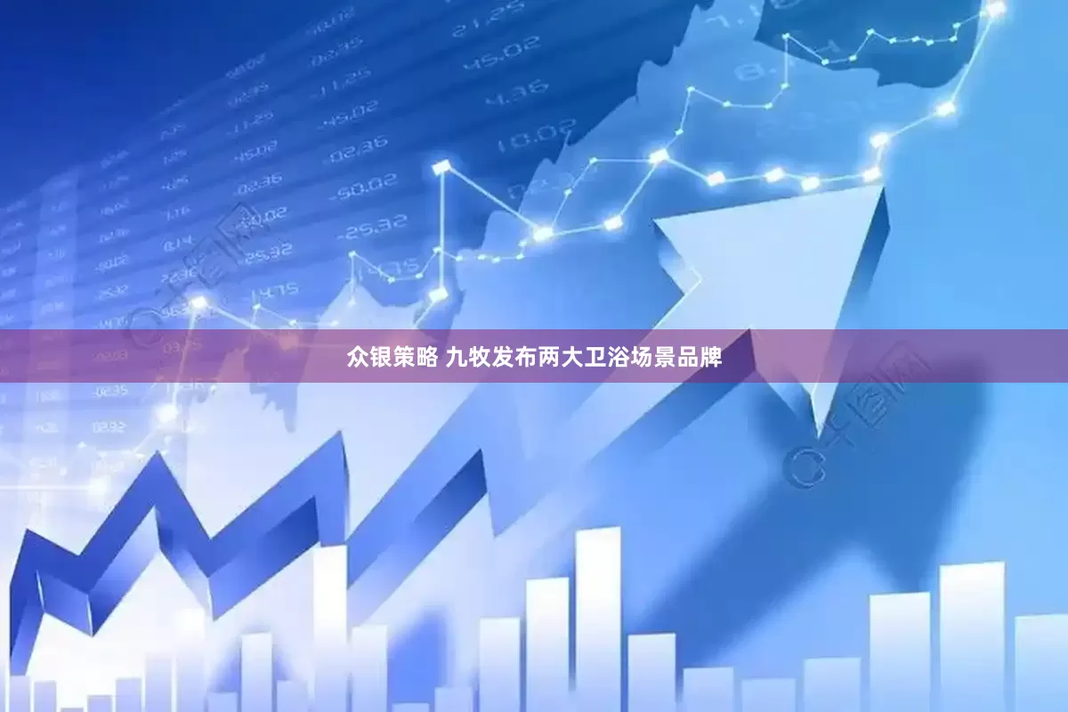 众银策略 九牧发布两大卫浴场景品牌