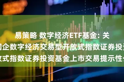 易策略 数字经济ETF基金: 关于嘉实中证诚通国企数字经济交易型开放式指数证券投资基金上市交易提示性公告