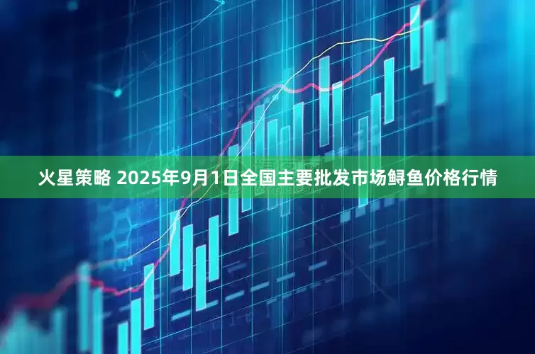 火星策略 2025年9月1日全国主要批发市场鲟鱼价格行情