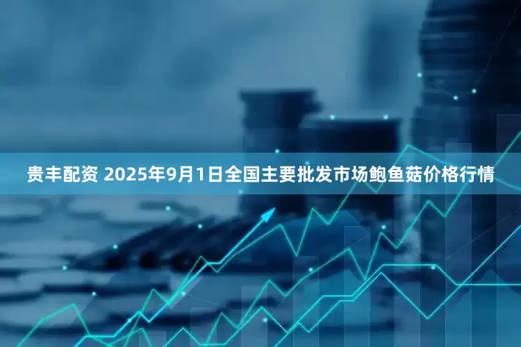 贵丰配资 2025年9月1日全国主要批发市场鲍鱼菇价格行情